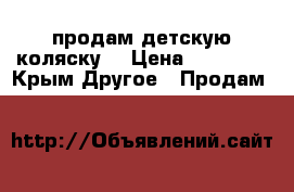 продам детскую коляску  › Цена ­ 10 000 - Крым Другое » Продам   